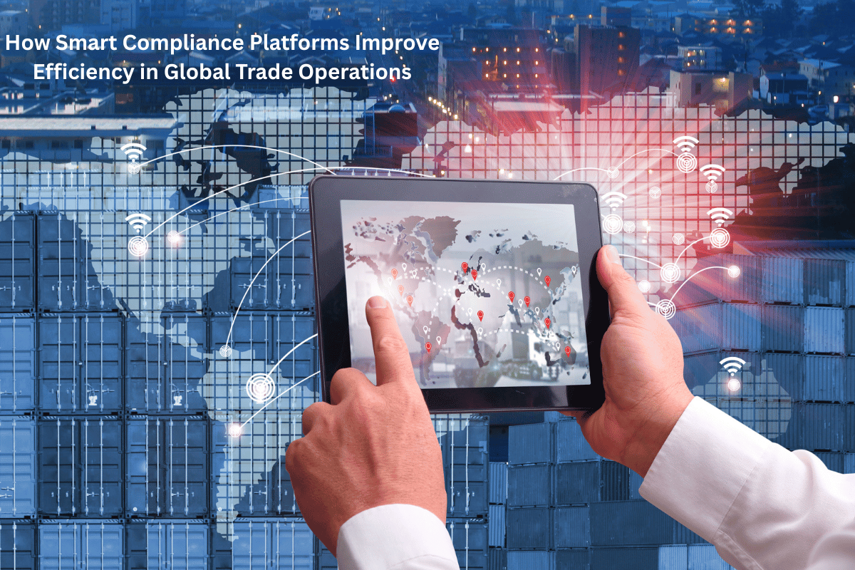 How Smart Compliance Platforms Improve Efficiency in Global Trade Operations