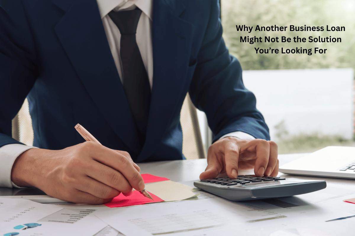 Why Another Business Loan Might Not Be the Solution You’re Looking For